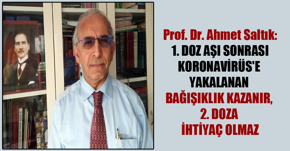 Prof. Dr. Ahmet Saltık: 1. doz aşı sonrası Koronavirüs’e yakalanan bağışıklık kazanır, 2. doza ihtiyaç olmaz