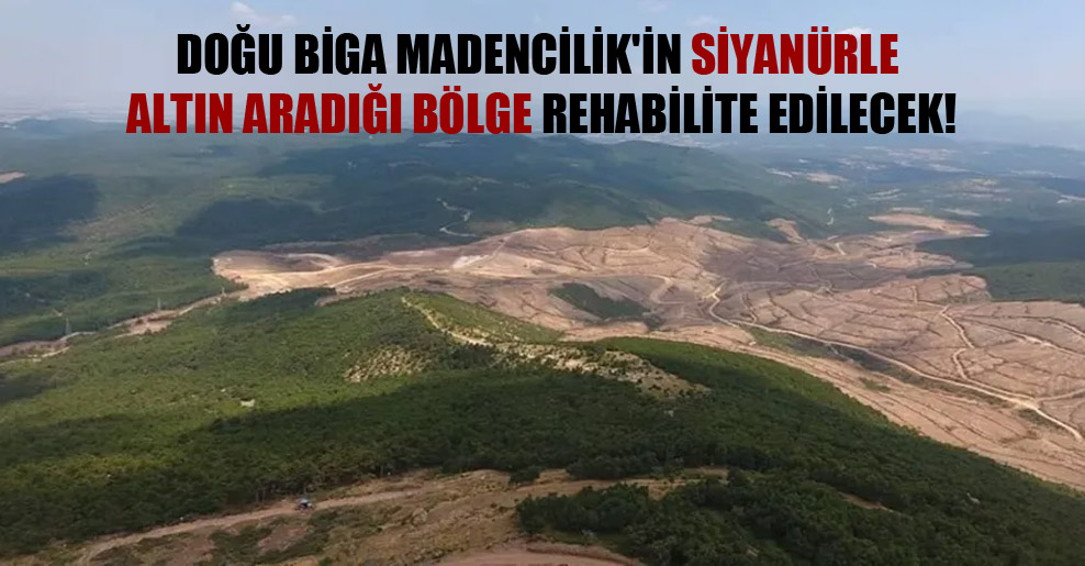 Doğu Biga Madencilik’in siyanürle altın aradığı bölge rehabilite edilecek!