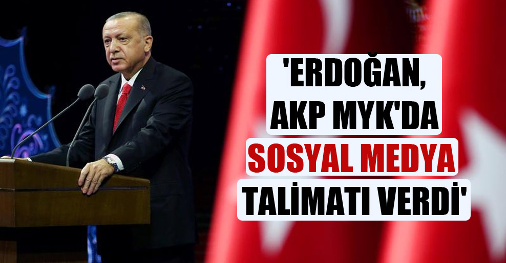 ‘Erdoğan, AKP MYK’da sosyal medya talimatı verdi’