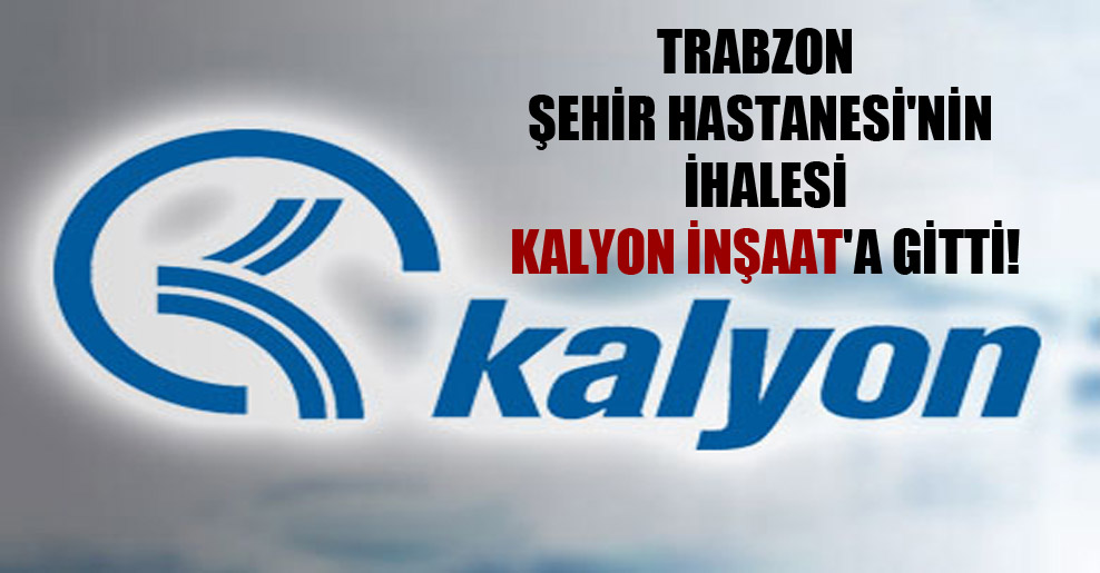 Trabzon Şehir Hastanesi’nin ihalesi Kalyon İnşaat’a gitti!