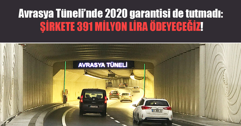 Avrasya Tüneli’nde 2020 garantisi de tutmadı: Şirkete 391 milyon lira ödeyeceğiz!