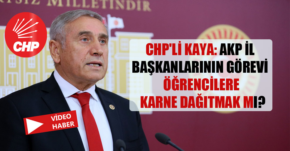 CHP’li Kaya: AKP il başkanlarının görevi öğrencilere karne dağıtmak mı?