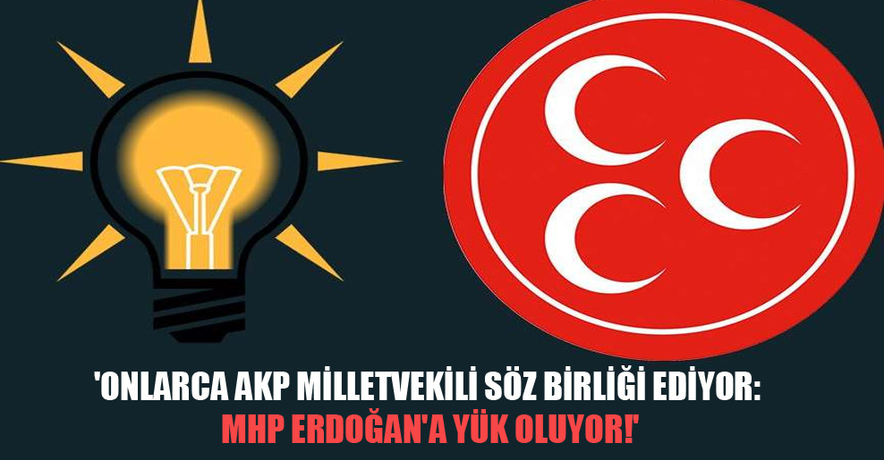 ‘Onlarca AKP milletvekili söz birliği ediyor: MHP Erdoğan’a yük oluyor!’