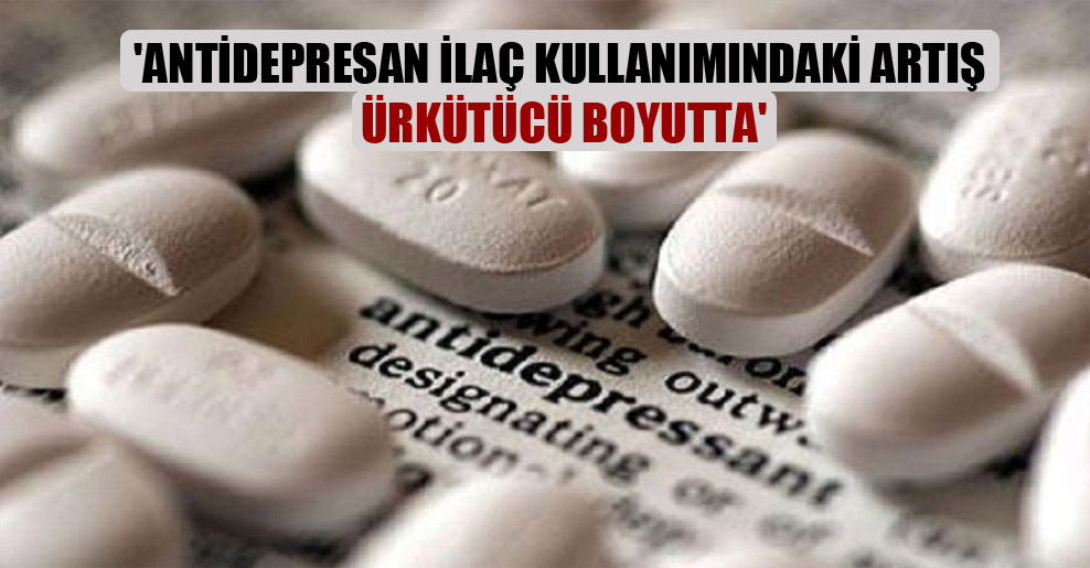 ‘Antidepresan ilaç kullanımındaki artış ürkütücü boyutta’