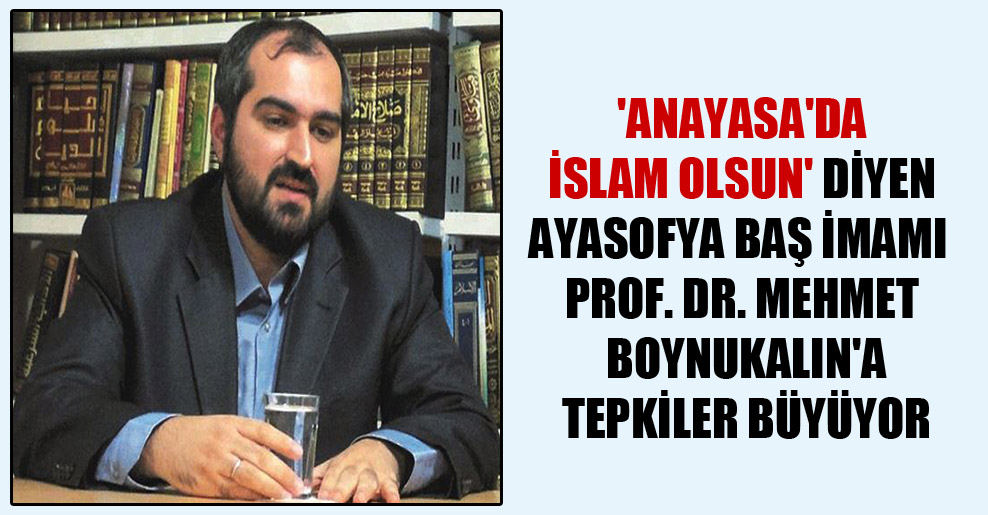 ‘Anayasa’da İslam olsun’ diyen Ayasofya baş imamı Prof. Dr. Mehmet Boynukalın’a tepkiler büyüyor