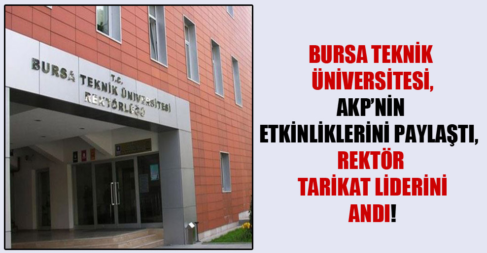 Bursa Teknik Üniversitesi, AKP’nin etkinliklerini paylaştı, rektör tarikat liderini andı!