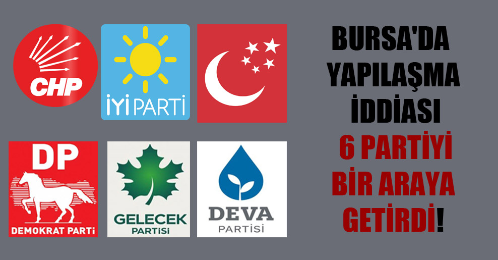 Bursa’da yapılaşma iddiası 6 partiyi bir araya getirdi!