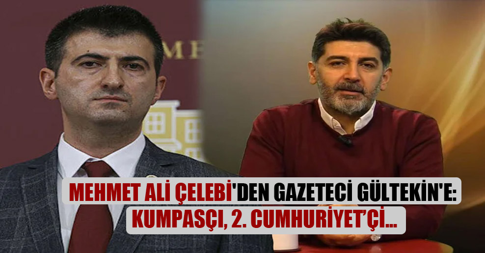 Mehmet Ali Çelebi’den gazeteci Gültekin’e: Kumpasçı, 2. Cumhuriyet’çi…