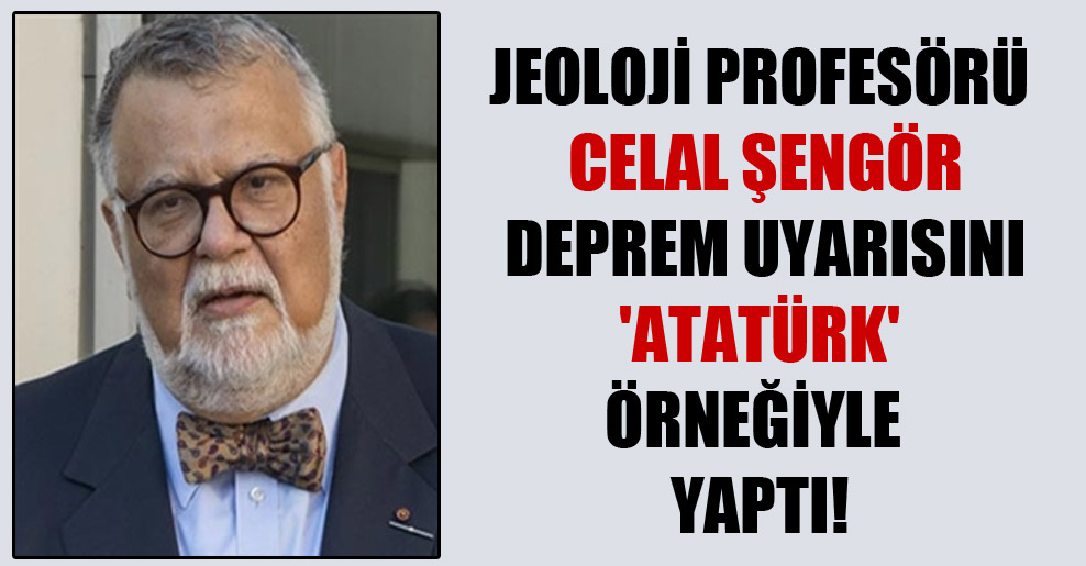 Jeoloji Profesörü Celal Şengör deprem uyarısını ‘Atatürk’ örneğiyle yaptı!