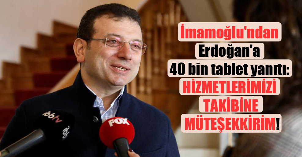 İmamoğlu’ndan Erdoğan’a 40 bin tablet yanıtı: Hizmetlerimizi takibine müteşekkirim!