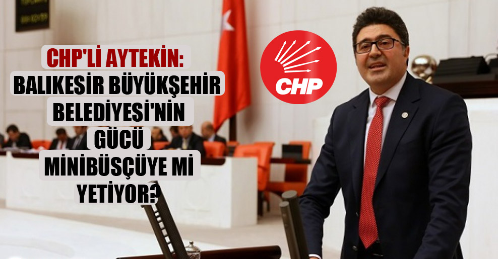 CHP’li Aytekin: Balıkesir Büyükşehir Belediyesi’nin gücü minibüsçüye mi yetiyor?