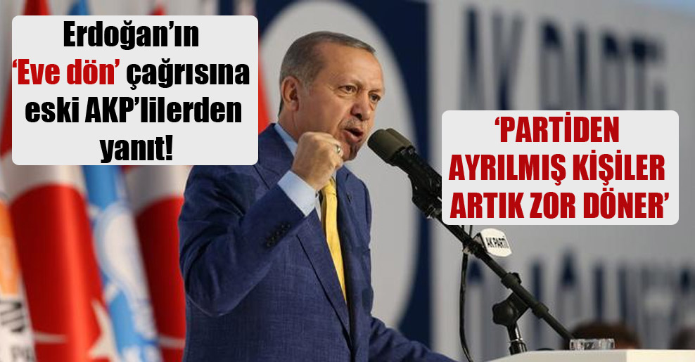 Erdoğan’ın ‘Eve dön’ çağrısına eski AKP’lilerden yanıt: Partiden ayrılmış kişiler artık zor döner!