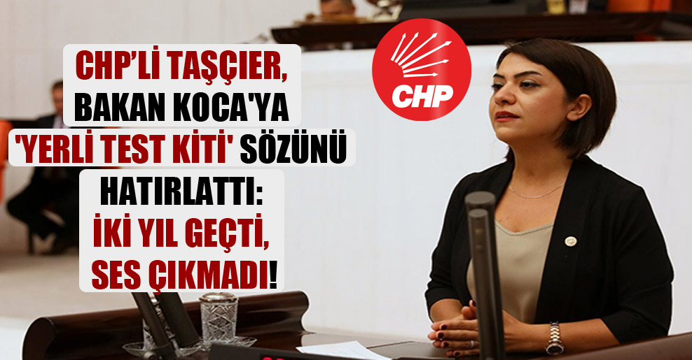 CHP’li Taşçıer, Bakan Koca’ya ‘yerli test kiti’ sözünü hatırlattı: İki yıl geçti, ses çıkmadı!