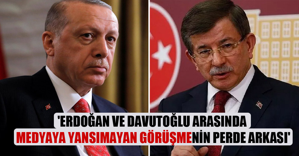 ‘Erdoğan ve Davutoğlu arasında medyaya yansımayan görüşmenin perde arkası’