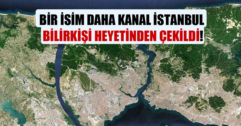 Bir isim daha Kanal İstanbul bilirkişi heyetinden çekildi!