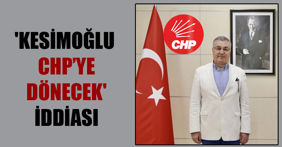 ‘Kesimoğlu CHP’ye dönecek’ iddiası