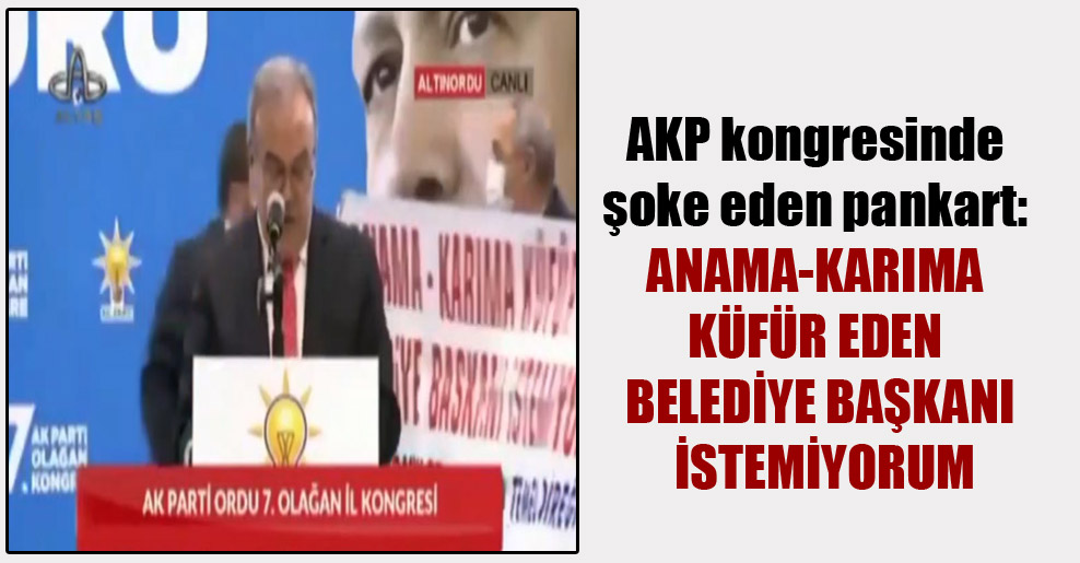 AKP kongresinde şoke eden pankart: Anama-karıma küfür eden belediye başkanı istemiyorum