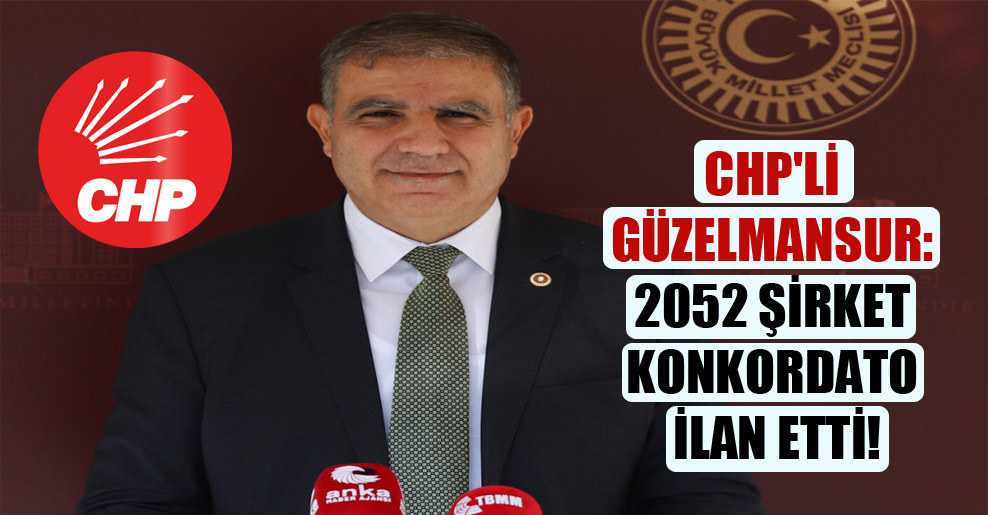 CHP’li Güzelmansur: 2052 şirket konkordato ilan etti!