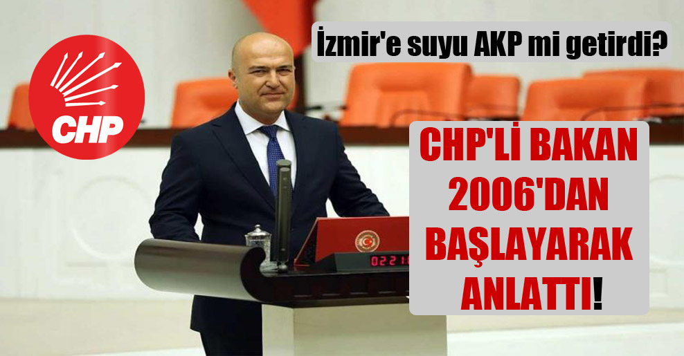İzmir’e suyu AKP mi getirdi? CHP’li Bakan 2006’dan başlayarak anlattı!