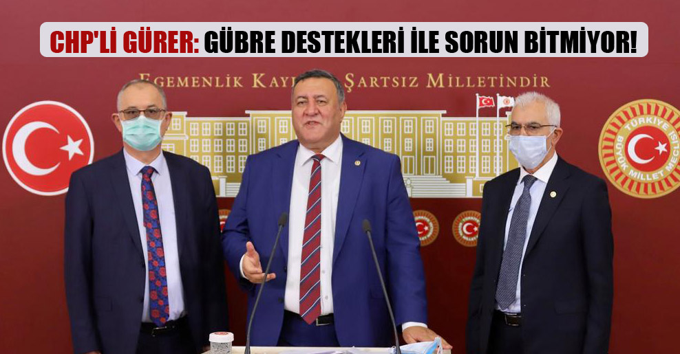 CHP’li Gürer: Gübre destekleri ile sorun bitmiyor!