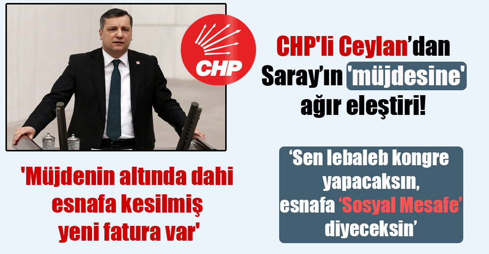 CHP’li Ceylan’dan Saray’ın ‘müjdesine’ ağır eleştiri! ‘Müjdenin altında dahi esnafa kesilmiş yeni fatura var’