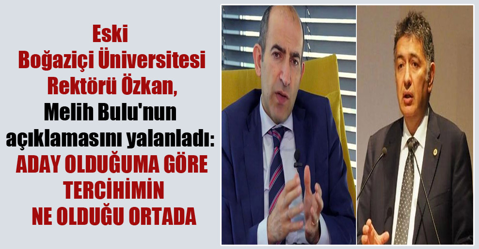 Eski Boğaziçi Üniversitesi Rektörü Özkan, Melih Bulu’nun açıklamasını yalanladı: Aday olduğuma göre tercihimin ne olduğu ortada