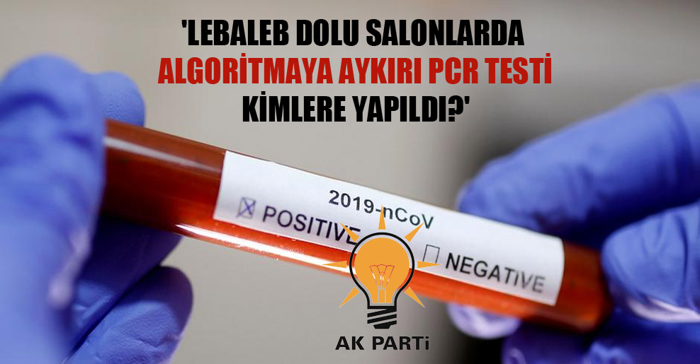 ‘Lebaleb dolu salonlarda algoritmaya aykırı PCR testi kimlere yapıldı?’