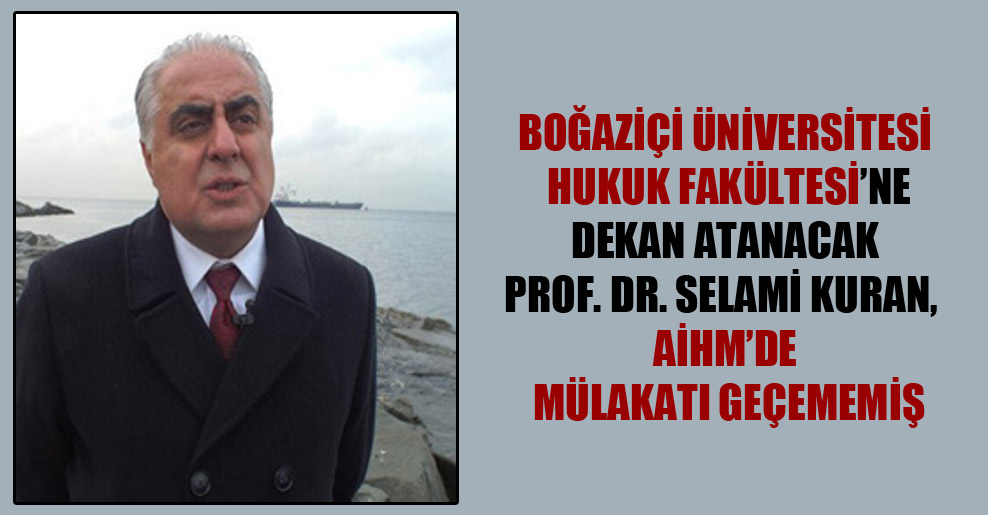 Boğaziçi Üniversitesi Hukuk Fakültesi’ne dekan atanacak Prof. Dr. Selami Kuran, AİHM’de mülakatı geçememiş