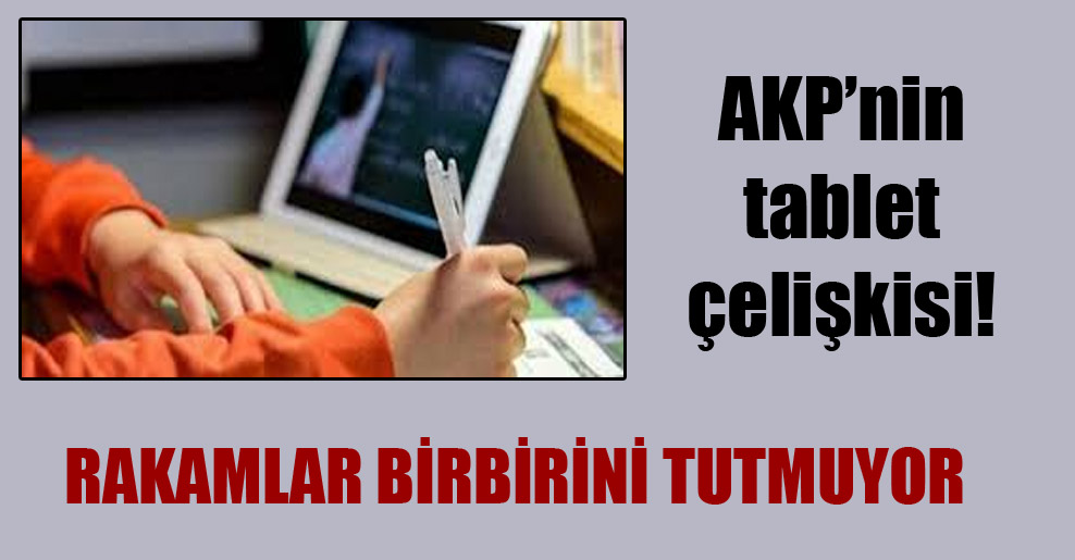 AKP’nin tablet çelişkisi! Rakamlar birbirini tutmuyor
