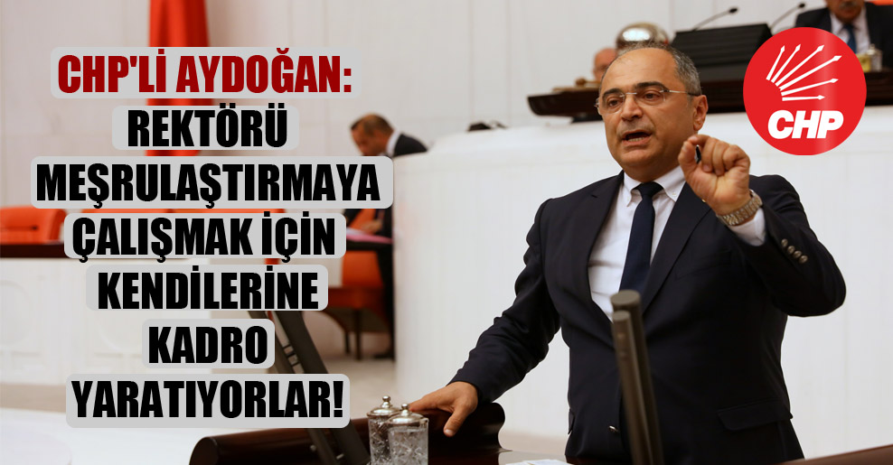 CHP’li Aydoğan: Rektörü meşrulaştırmaya çalışmak için kendilerine kadro yaratıyorlar!
