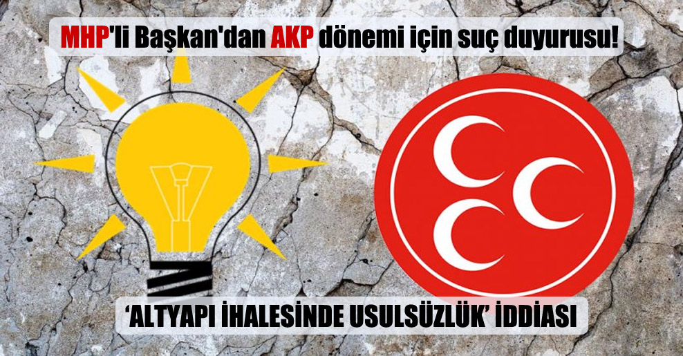 MHP’li Başkan’dan AKP dönemi için suç duyurusu!