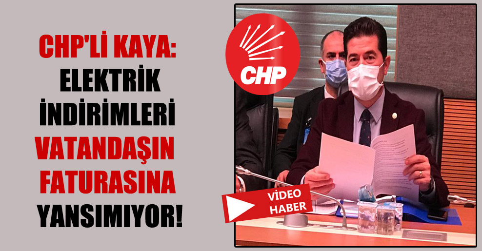 CHP’li Kaya: Elektrik indirimleri vatandaşın faturasına yansımıyor!