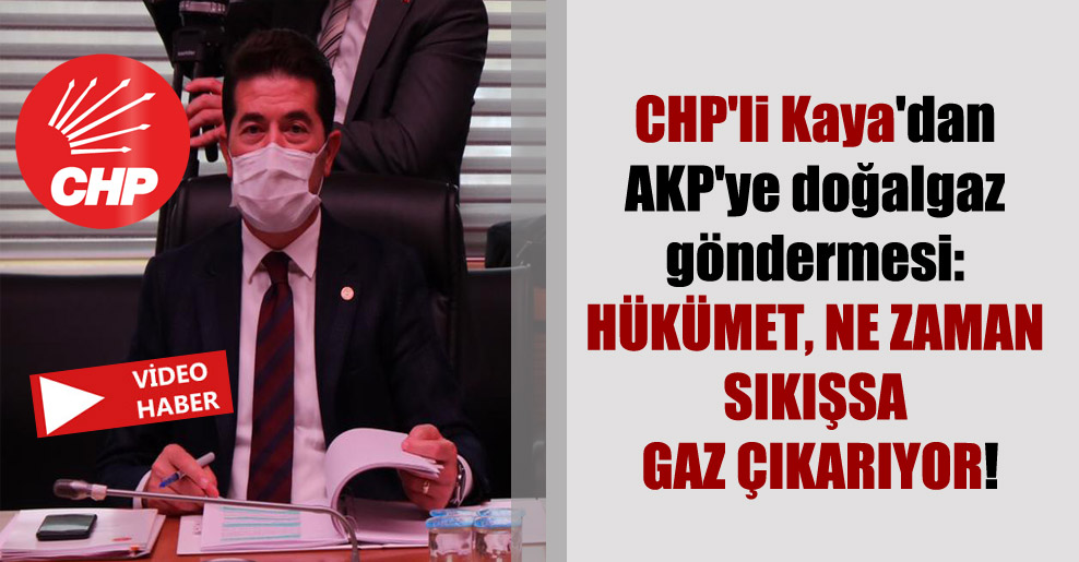 CHP’li Kaya’dan AKP’ye doğalgaz göndermesi: Hükümet, ne zaman sıkışsa gaz çıkarıyor!