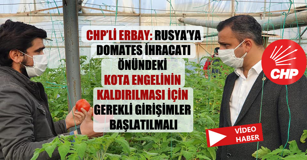 CHP’li Erbay: Rusya’ya domates ihracatı önündeki kota engelinin kaldırılması için gerekli girişimler başlatılmalı