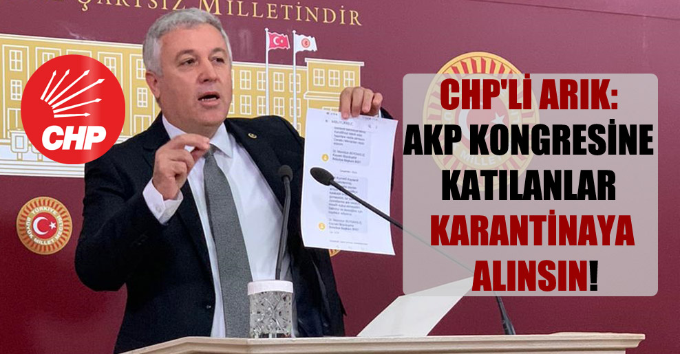 CHP’li Arık: AKP kongresine katılanlar karantinaya alınsın!