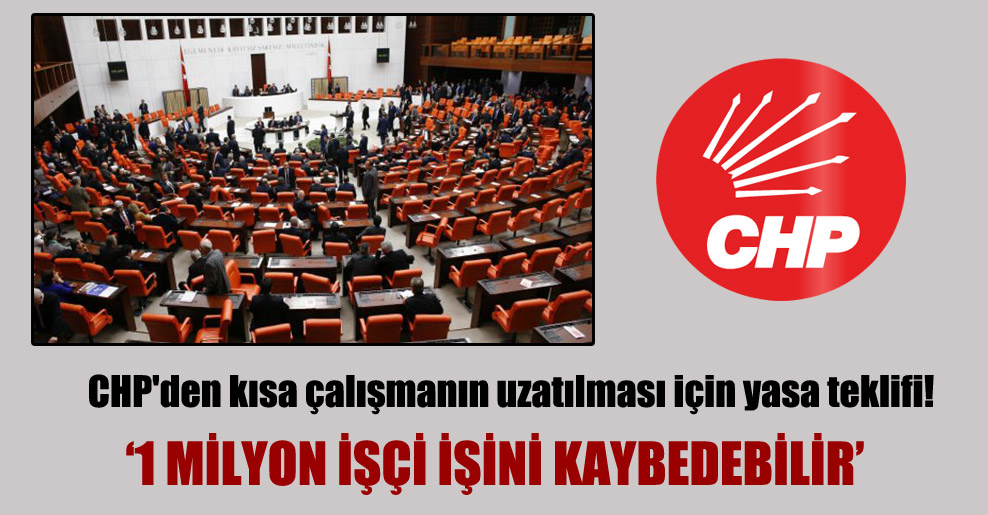 CHP’den kısa çalışmanın uzatılması için yasa teklifi!