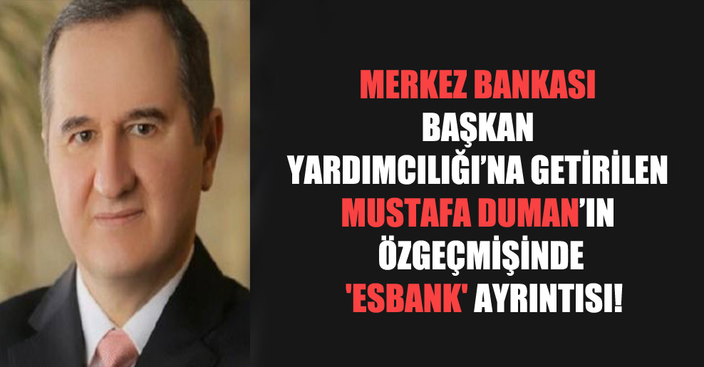 Merkez Bankası Başkan Yardımcılığı’na getirilen Mustafa Duman’ın özgeçmişinde ‘Esbank’ ayrıntısı!
