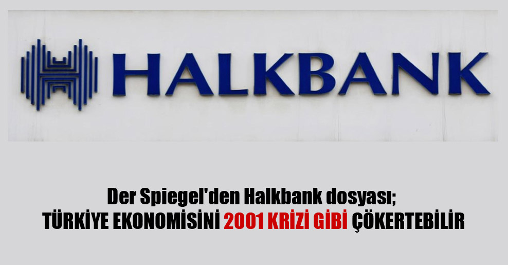 Der Spiegel’den Halkbank dosyası; Türkiye ekonomisini 2001 krizi gibi çökertebilir
