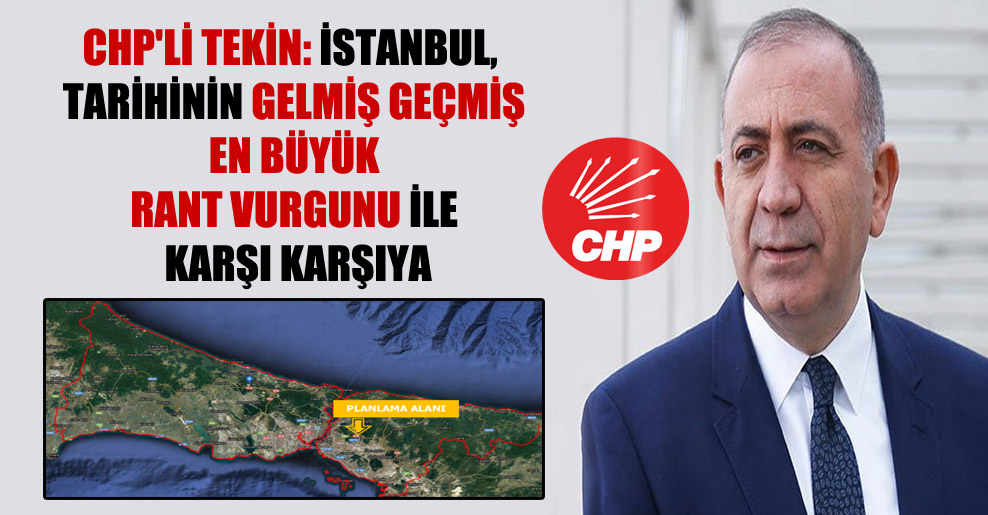 CHP’li Tekin: İstanbul, tarihinin gelmiş geçmiş en büyük rant vurgunu ile karşı karşıya