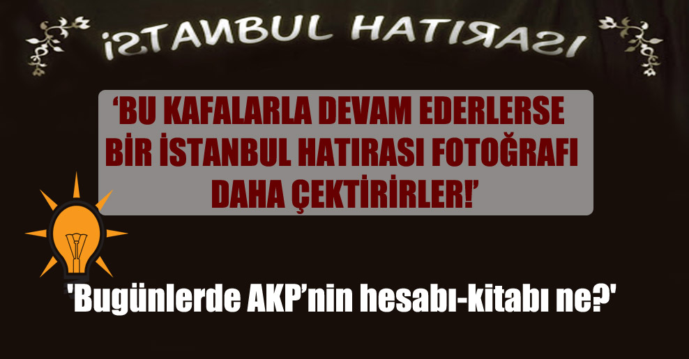 ‘Bugünlerde AKP’nin hesabı-kitabı ne?’