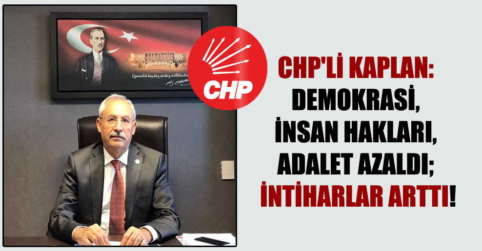 CHP’li Kaplan: Demokrasi, insan hakları, adalet azaldı; intiharlar arttı!