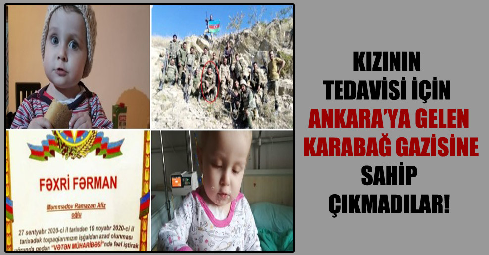 Kızının tedavisi için Ankara’ya gelen Karabağ gazisine sahip çıkmadılar!