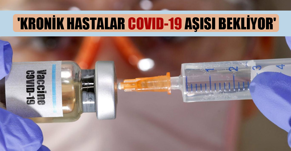 ‘Kronik hastalar Covid-19 aşısı bekliyor’