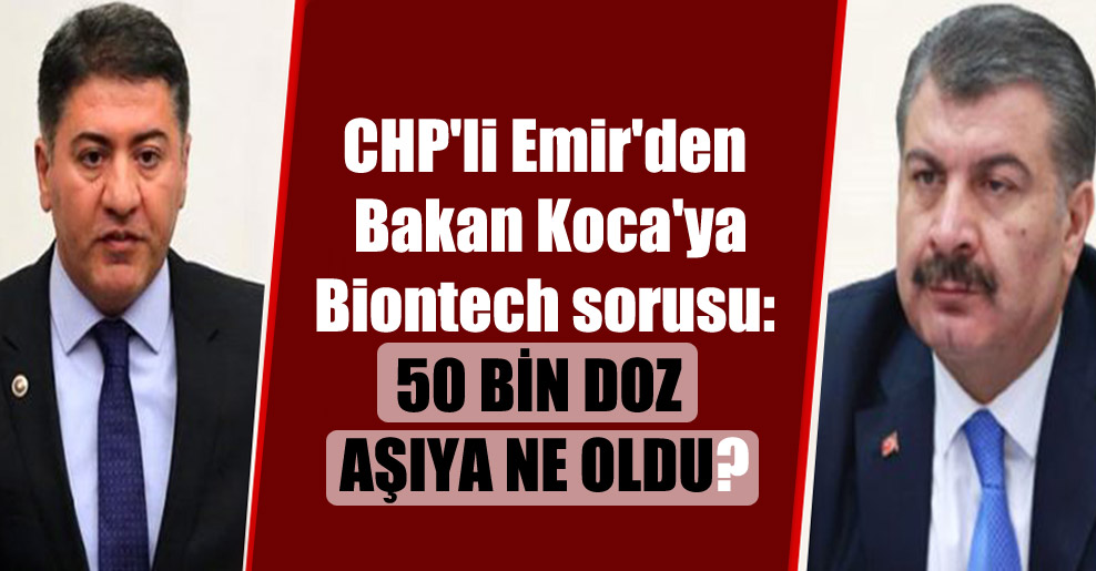 CHP’li Emir’den Bakan Koca’ya Biontech sorusu: 50 bin doz aşıya ne oldu?