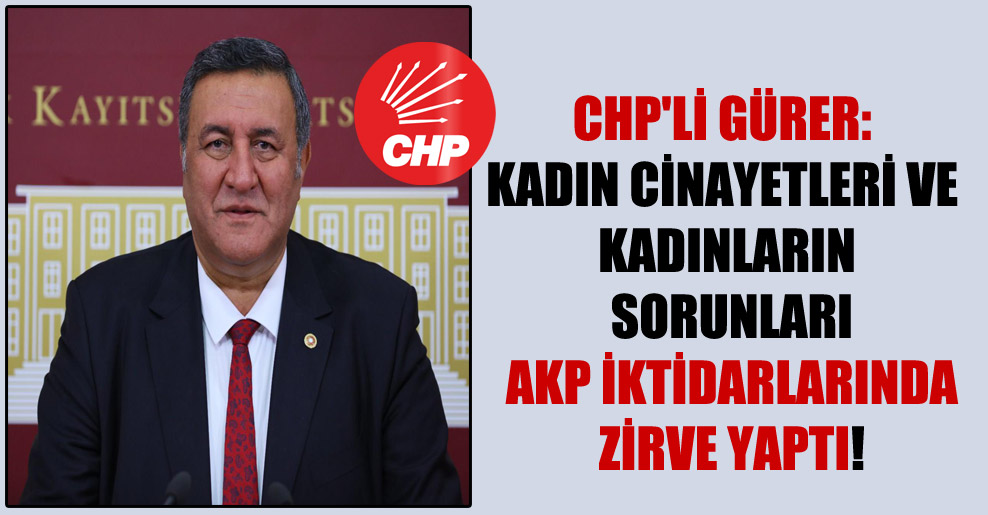 CHP’li Gürer: Kadın cinayetleri ve kadınların sorunları AKP iktidarlarında zirve yaptı!