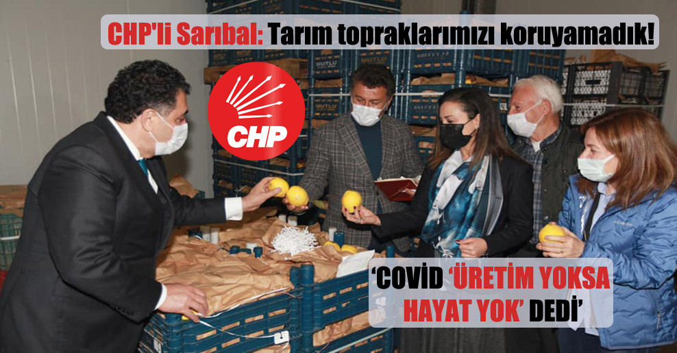 CHP’li Sarıbal: Tarım topraklarımızı koruyamadık!
