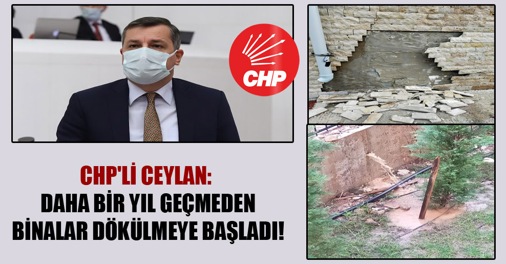 CHP’li Ceylan: Daha bir yıl geçmeden binalar dökülmeye başladı!