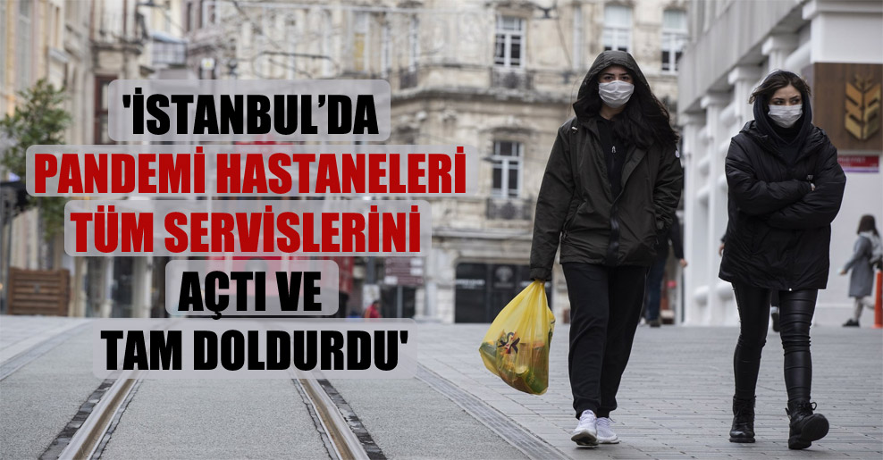 ‘İstanbul’da pandemi hastaneleri tüm servislerini açtı ve tam doldurdu’
