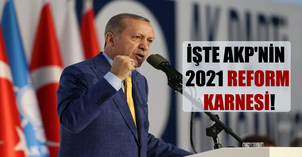 İşte AKP’nin 2021 reform karnesi!