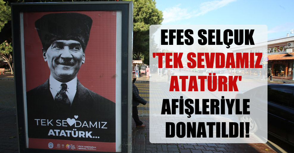 Efes Selçuk ‘Tek Sevdamız Atatürk’ afişleriyle donatıldı!